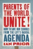Ian Prior - Parents of the World, Unite! - How to Save Our Schools from the Left's Radical Agenda.