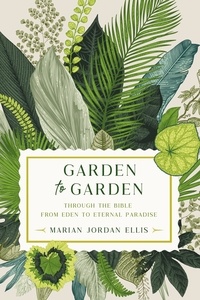 Marian Jordan Ellis - Garden to Garden - Through the Bible from Eden to Eternal Paradise.