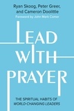 Ryan Skoog et Peter Greer - Lead with Prayer - The Spiritual Habits of World-Changing Leaders.