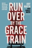 Joby Martin et Charles Martin - Run Over By the Grace Train - How the Unstoppable Love of God Transforms Everything.