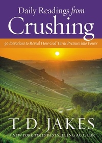 T. D. Jakes - Daily Readings from Crushing - 90 Devotions to Reveal How God Turns Pressure into Power.