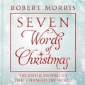 Robert Morris - Seven Words of Christmas - The Joyful Prophecies That Changed the World.