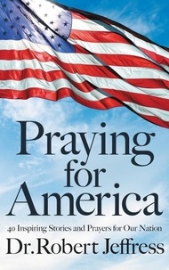 Robert Jeffress - Praying for America - 40 Inspiring Stories and Prayers for Our Nation.