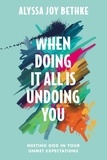 Alyssa Joy Bethke - When Doing It All Is Undoing You - Meeting God in Your Unmet Expectations.