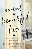 Becky Powell et Katherine Reay - Awful Beautiful Life - When God Shows Up in the Midst of Tragedy.