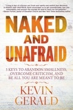 Kevin Gerald - Naked and Unafraid - 5 Keys to Abandon Smallness, Overcome Criticism, and Be All You Are Meant to Be.
