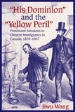 Jiwu Wang - “His Dominion” and the “Yellow Peril” - Protestant Missions to Chinese Immigrants in Canada, 1859-1967.
