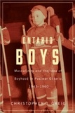 Christopher J. Greig - Ontario Boys - Masculinity and the Idea of Boyhood in Postwar Ontario, 1945--1960.