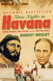 Robert Wright - Three Nights In Havana - Pierre Trudeau, Fidel Castro, and the Cold War World.