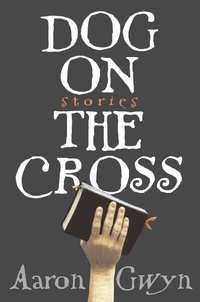 Aaron Gwyn - Dog on the Cross - Stories.
