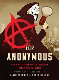 David Kushner et Koren Shadmi - A for Anonymous - How a Mysterious Hacker Collective Transformed the World.