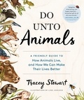 Tracey Stewart et Lisel Ashlock - Do Unto Animals - A Friendly Guide to How Animals Live, and How We Can Make Their Lives Better.