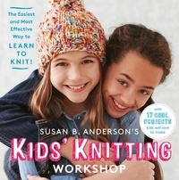 Susan B. Anderson - Susan B. Anderson's Kids' Knitting Workshop - The Easiest and Most Effective Way to Learn to Knit!.