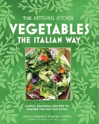 Andrew Feinberg et Francine Stephens - The Artisanal Kitchen: Vegetables the Italian Way - Simple, Seasonal Recipes to Change the Way You Cook.