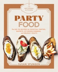 Susan Spungen - The Artisanal Kitchen: Party Food - Go-To Recipes for Cocktail Parties, Buffets, Sit-Down Dinners, and Holiday Feasts.