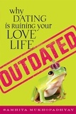 Samhita Mukhopadhyay - Outdated - Why Dating Is Ruining Your Love Life.