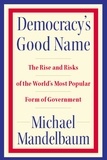 Michael Mandelbaum - Democracy's Good Name - The Rise and Risks of the World's Most Popular Form of Government.