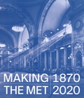 Andrea Bayer et Laura D. Corey - Making The Met 1870-2020.
