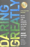 Brené Brown - Daring Greatly - How the Courage to Be Vulnerable Transforms the Way We Live, Love, Parent, and Lead.