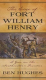 Ben Hughes - The Siege of Fort William Henry - A Year on the Northeastern Frontier.