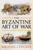 Michael J. Decker - The Byzantine Art of War.