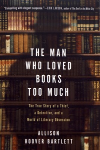 Allison Hoover Bartlett - The Man Who Loved Books Too Much - The True Story of a Thief, a Detective, and a World of Literary Obsession.