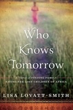 Lisa Lovatt-Smith - Who Knows Tomorrow - A Memoir of Finding Family among the Lost Children of Africa.