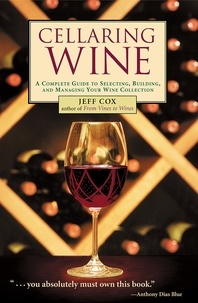 Jeff Cox - Cellaring Wine - A Complete Guide to Selecting, Building, and Managing Your Wine Collection.
