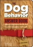 Arden Moore - The Dog Behavior Answer Book - Practical Insights &amp; Proven Solutions for Your Canine Questions.