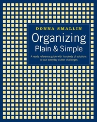 Donna Smallin - Organizing Plain &amp; Simple - A Ready Reference Guide with Hundreds of Solutions to Your Everyday Clutter Challenges.