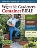 Edward C. Smith - The Vegetable Gardener's Container Bible - How to Grow a Bounty of Food in Pots, Tubs, and Other Containers.
