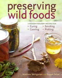 Raquel Pelzel et Matthew Weingarten - Preserving Wild Foods - A Modern Forager's Recipes for Curing, Canning, Smoking &amp; Pickling.