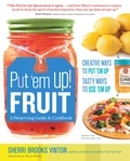 Sherri Brooks Vinton - Put 'em Up! Fruit - A Preserving Guide &amp; Cookbook: Creative Ways to Put 'em Up, Tasty Ways to Use 'em Up.