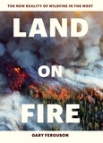 Gary Ferguson - Land on Fire - The New Reality of Wildfire in the West.