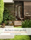 Susan Morrison - The Less Is More Garden - Big Ideas for Designing Your Small Yard.