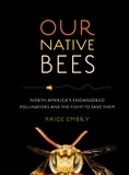 Paige Embry - Our Native Bees - North America's Endangered Pollinators and the Fight to Save Them.