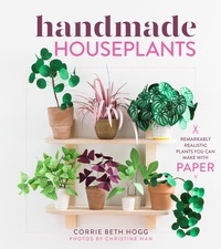 Corrie Beth Hogg et Christine Han - Handmade Houseplants - Remarkably Realistic Plants You Can Make with Paper.