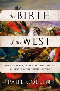 Paul Collins - The Birth of the West - Rome, Germany, France, and the Creation of Europe in the Tenth Century.