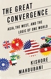 Kishore Mahbubani - The Great Convergence - Asia, the West, and the Logic of One World.