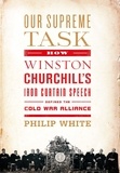 Philip White - Our Supreme Task - How Winston Churchill's Iron Curtain Speech Defined the Cold War Alliance.