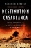 Meredith Hindley - Destination Casablanca - Exile, espionage and the battle for North Africa in World War II.