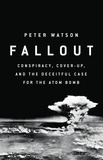 Peter Watson - Fallout - Conspiracy, Cover-Up, and the Deceitful Case for the Atom Bomb.