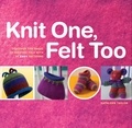 Kathleen Taylor - Knit One, Felt Too - Discover the Magic of Knitted Felt with 25 Easy Patterns.