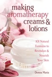 Donna Maria - Making Aromatherapy Creams &amp; Lotions - 101 Natural Formulas to Revitalize &amp; Nourish Your Skin.