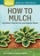 Stu Campbell et Jennifer Kujawski - How to Mulch - Save Water, Feed the Soil, and Suppress Weeds. A Storey BASICS®Title.