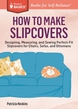 Patricia Hoskins - How to Make Slipcovers - Designing, Measuring, and Sewing Perfect-Fit Slipcovers for Chairs, Sofas, and Ottomans. A Storey BASICS® Title.