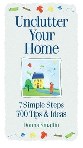 Donna Smallin - Unclutter Your Home - 7 Simple Steps, 700 Tips &amp; Ideas.