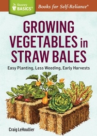 Craig LeHoullier - Growing Vegetables in Straw Bales - Easy Planting, Less Weeding, Early Harvests. A Storey BASICS® Title.