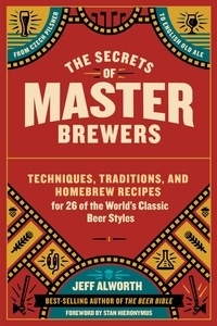 Jeff Alworth et Stan Hieronymus - The Secrets of Master Brewers - Techniques, Traditions, and Homebrew Recipes for 26 of the World’s Classic Beer Styles, from Czech Pilsner to English Old Ale.