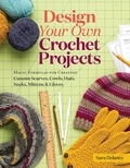 Sara Delaney - Design Your Own Crochet Projects - Magic Formulas for Creating Custom Scarves, Cowls, Hats, Socks, Mittens &amp; Gloves.
